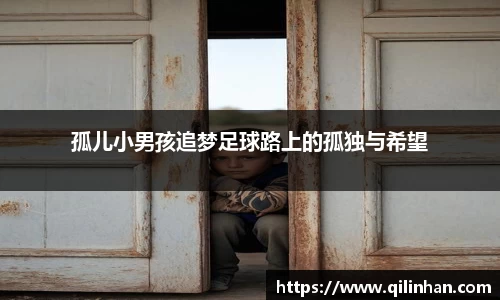 孤儿小男孩追梦足球路上的孤独与希望
