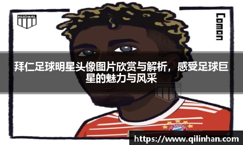 拜仁足球明星头像图片欣赏与解析，感受足球巨星的魅力与风采