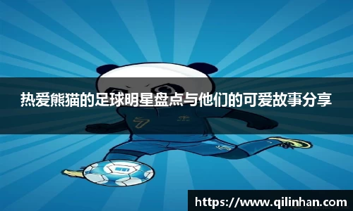 热爱熊猫的足球明星盘点与他们的可爱故事分享