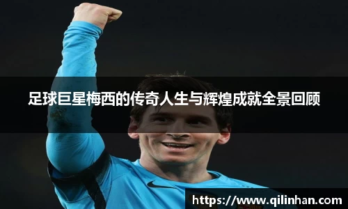 足球巨星梅西的传奇人生与辉煌成就全景回顾